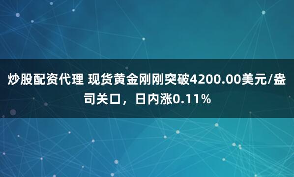 炒股配资代理 现货黄金刚刚突破4200.00美元/盎司关口，日内涨0.11%
