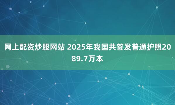 网上配资炒股网站 2025年我国共签发普通护照2089.7万本
