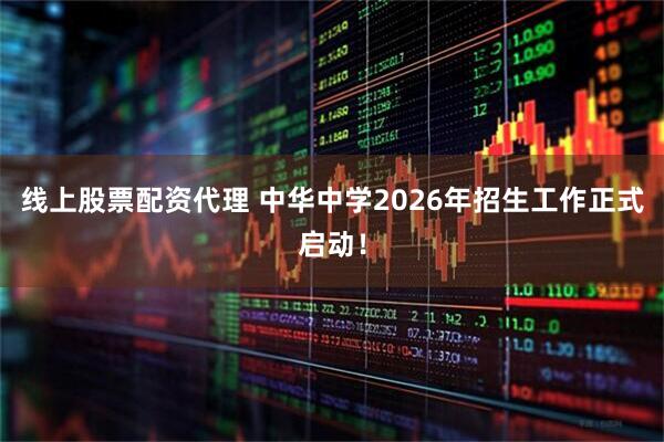 线上股票配资代理 中华中学2026年招生工作正式启动！