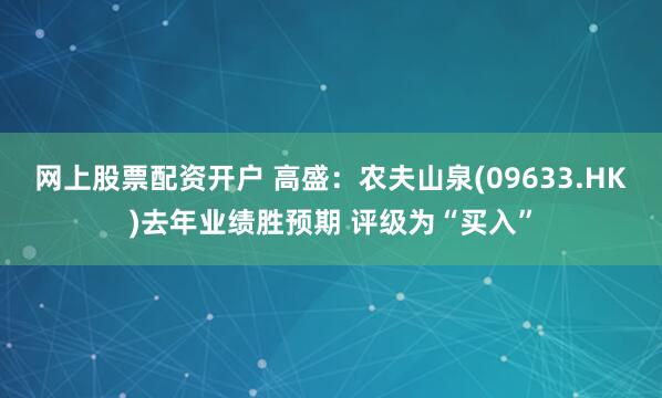 网上股票配资开户 高盛：农夫山泉(09633.HK)去年业绩胜预期 评级为“买入”