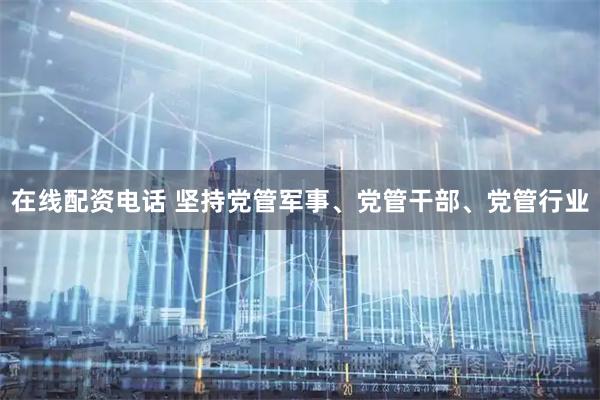 在线配资电话 坚持党管军事、党管干部、党管行业