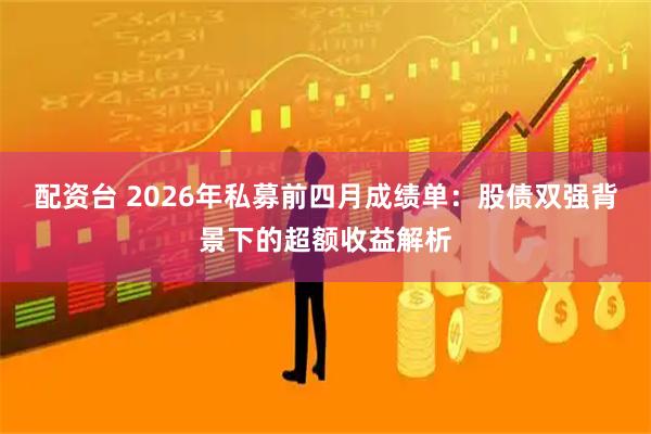 配资台 2026年私募前四月成绩单：股债双强背景下的超额收益解析