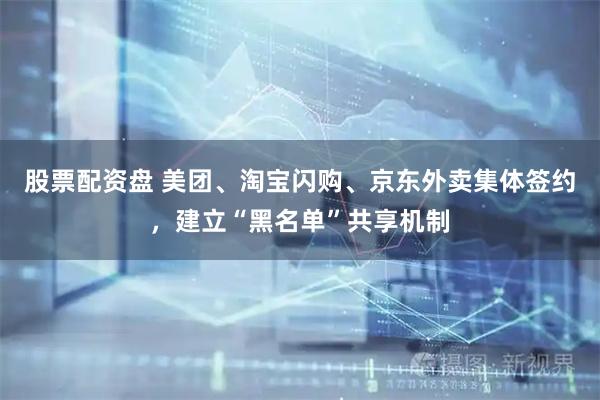 股票配资盘 美团、淘宝闪购、京东外卖集体签约，建立“黑名单”共享机制